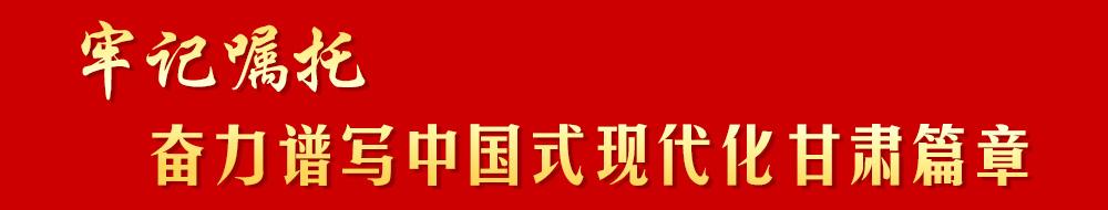 牢記囑托 奮力譜寫(xiě)中國(guó)式現(xiàn)代化甘肅篇章