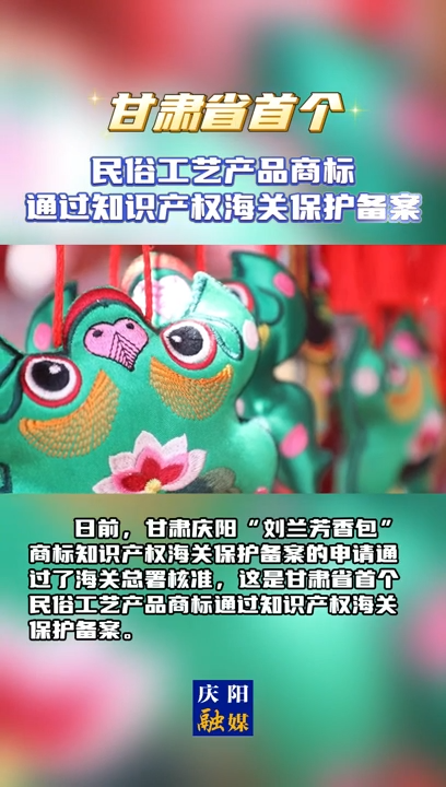 【V視】甘肅省首個(gè)民俗工藝產(chǎn)品商標(biāo)通過(guò)知識(shí)產(chǎn)權(quán)海關(guān)保護(hù)備案